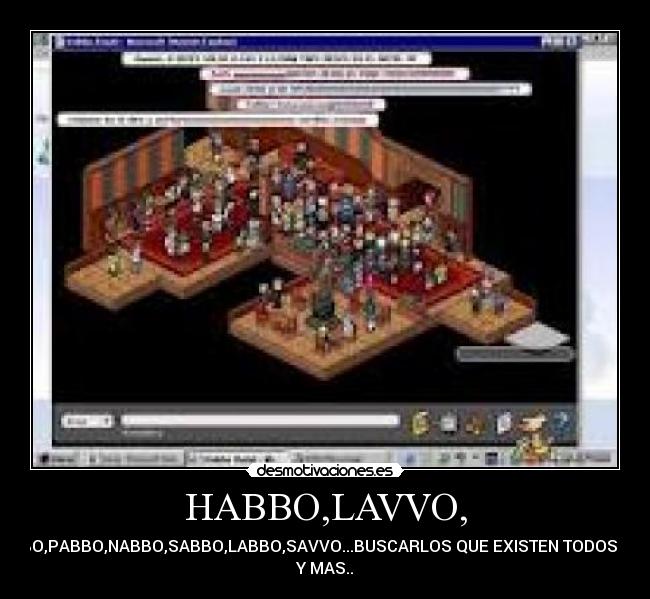 HABBO,LAVVO, - RABBO,PABBO,NABBO,SABBO,LABBO,SAVVO...BUSCARLOS QUE EXISTEN TODOS ESOS
Y MAS..