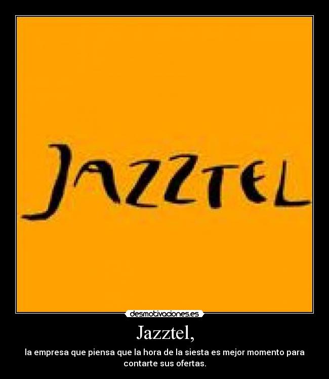 Jazztel, - la empresa que piensa que la hora de la siesta es mejor momento para
contarte sus ofertas.