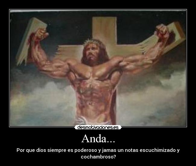 Anda... - Por que dios siempre es poderoso y jamas un notas escuchimizado y cochambroso?