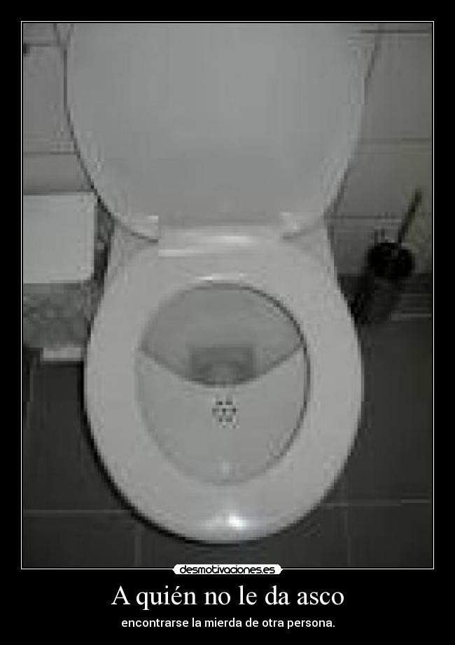 A quién no le da asco - encontrarse la mierda de otra persona.