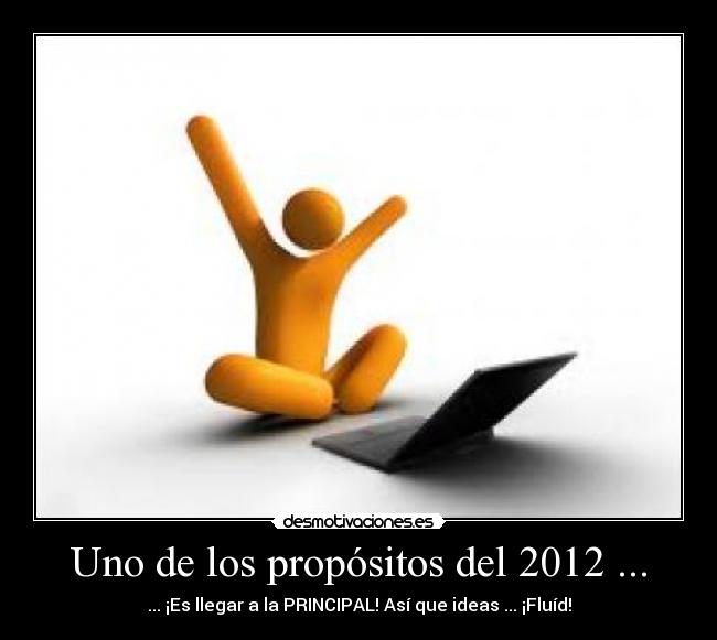 Uno de los propósitos del 2012 ... - ... ¡Es llegar a la PRINCIPAL! Así que ideas ... ¡Fluíd!