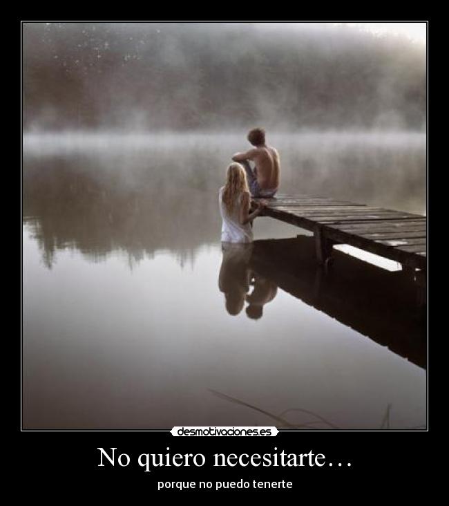 No quiero necesitarte… -