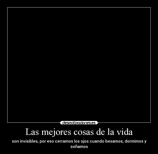 Las mejores cosas de la vida - son invisibles, por eso cerramos los ojos cuando besamos, dormimos y soñamos