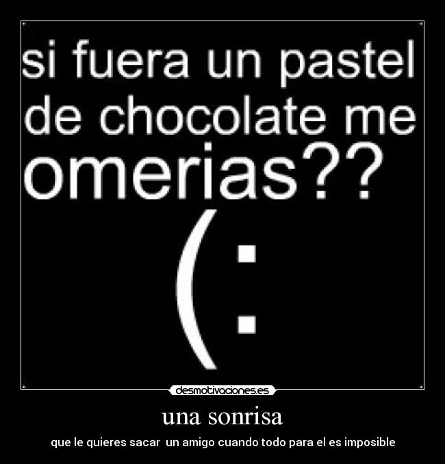 una sonrisa - que le quieres sacar un amigo cuando todo para el es imposible