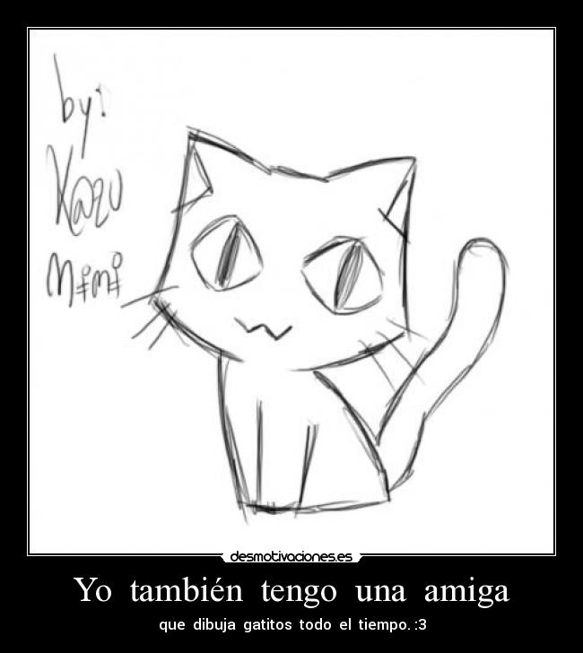 Yo también tengo una amiga - que dibuja gatitos todo el tiempo. :3