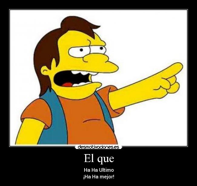 El que - Ha Ha Ultimo
¡Ha Ha mejor!