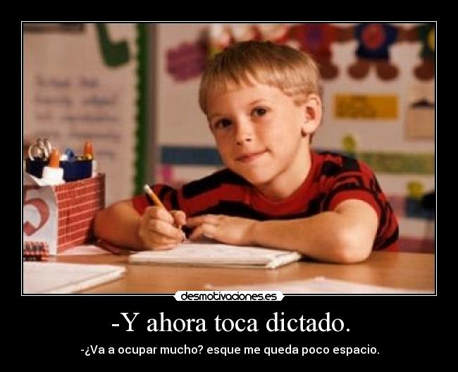 -Y ahora toca dictado. - -¿Va a ocupar mucho? esque me queda poco espacio.