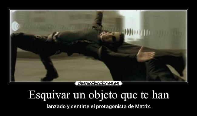 Esquivar un objeto que te han - lanzado y sentirte el protagonista de Matrix.