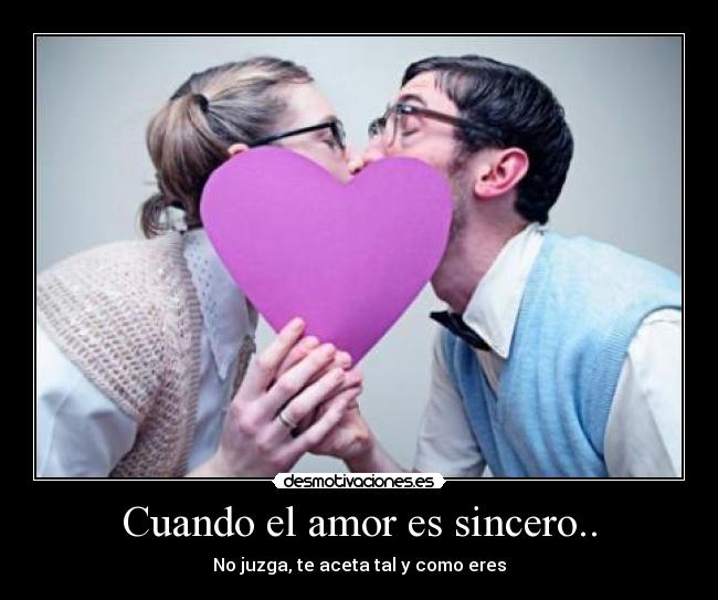 Cuando el amor es sincero.. - No juzga, te aceta tal y como eres