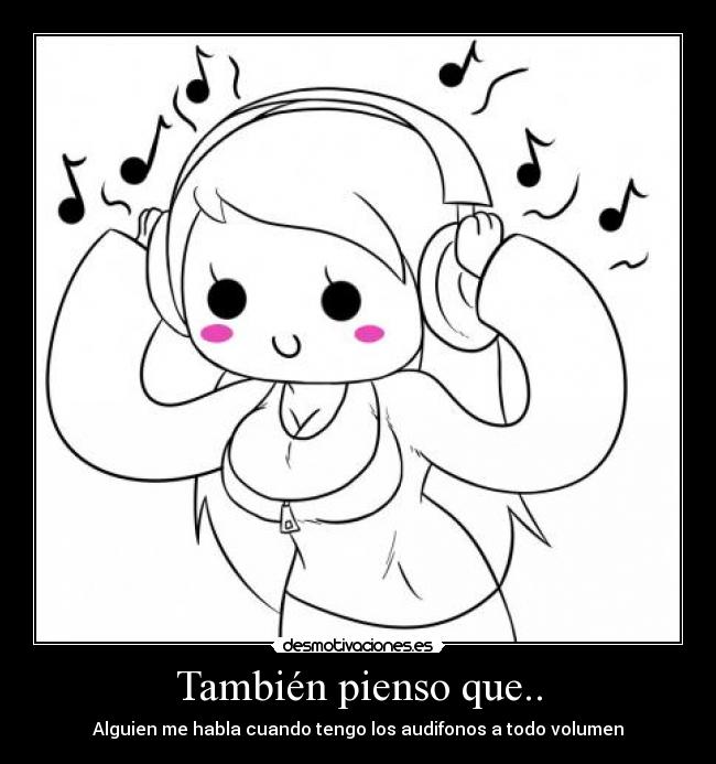 También pienso que.. - Alguien me habla cuando tengo los audifonos a todo volumen