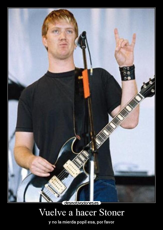 Vuelve a hacer Stoner - y no la mierda popil esa, por favor