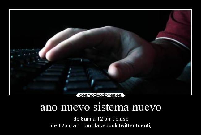 ano nuevo sistema nuevo - de 8am a 12 pm : clase
de 12pm a 11pm : facebook,twitter,tuenti,