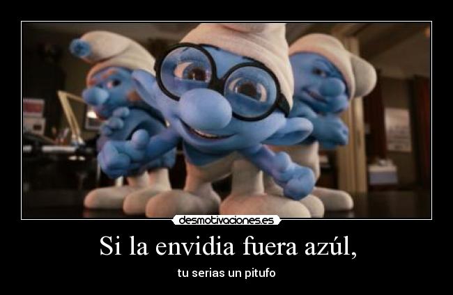 Si la envidia fuera azúl, - tu serias un pitufo