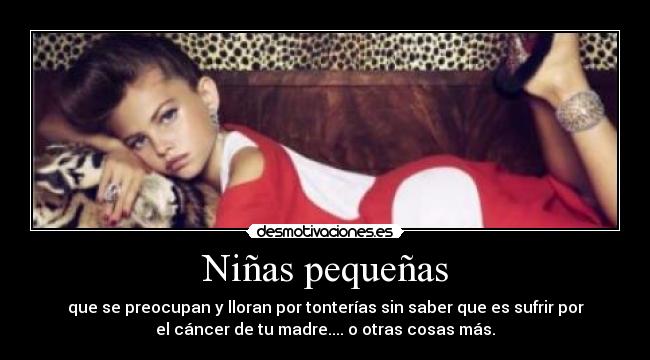 Niñas pequeñas - que se preocupan y lloran por tonterías sin saber que es sufrir por
el cáncer de tu madre.... o otras cosas más.