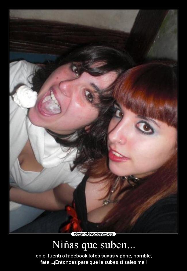 Niñas que suben... - en el tuenti o facebook fotos suyas y pone, horrible,
fatal...¡Entonces para que la subes si sales mal!