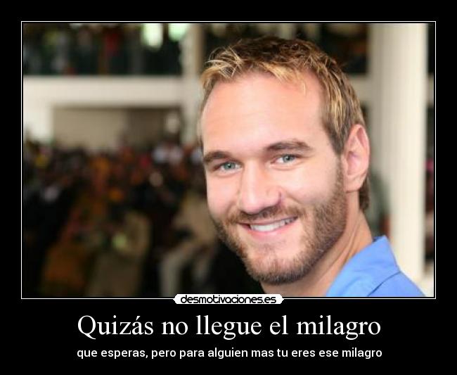 Quizás no llegue el milagro - que esperas, pero para alguien mas tu eres ese milagro