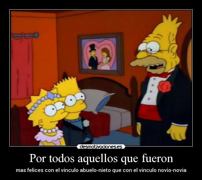 Por todos aquellos que fueron - mas felices con el vinculo abuelo-nieto que con el vinculo novio-novia