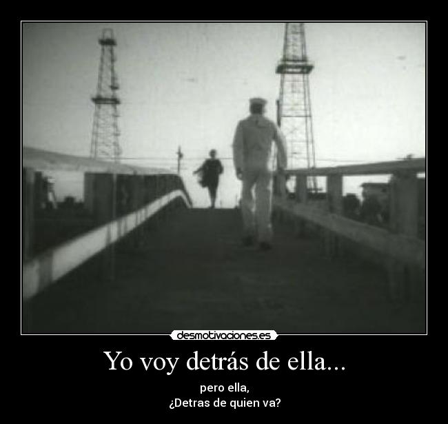 Yo voy detrás de ella... - pero ella,
¿Detras de quien va?