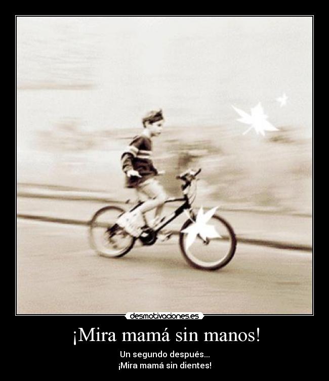 ¡Mira mamá sin manos! - Un segundo después...
¡Mira mamá sin dientes!