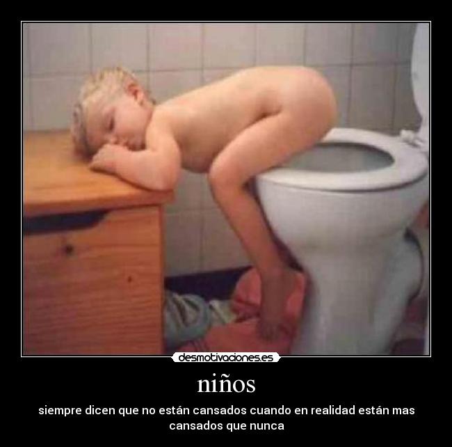 niños - siempre dicen que no están cansados cuando en realidad están mas
cansados que nunca