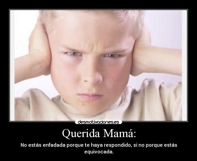 Querida Mamá: - No estás enfadada porque te haya respondido, si no porque estás equivocada.