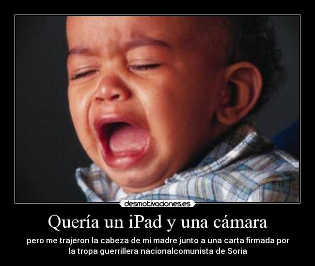 Quería un iPad y una cámara - pero me trajeron la cabeza de mi madre junto a una carta firmada por
la tropa guerrillera nacionalcomunista de Soria