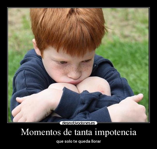 Momentos de tanta impotencia - 