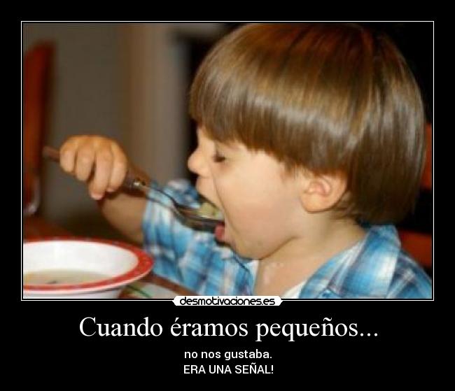 Cuando éramos pequeños... - no nos gustaba.
ERA UNA SEÑAL!
