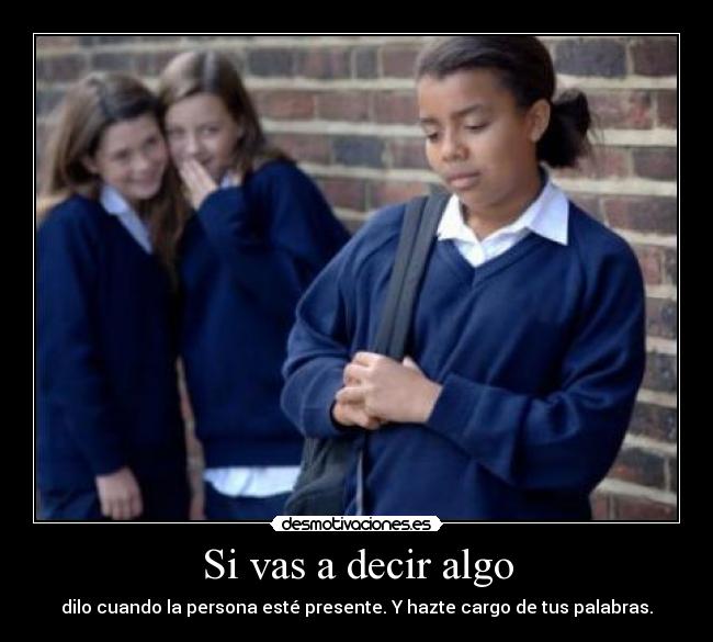 Si vas a decir algo - dilo cuando la persona esté presente. Y hazte cargo de tus palabras.