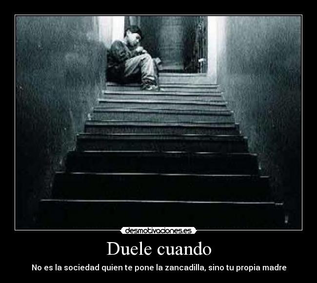 Duele cuando - No es la sociedad quien te pone la zancadilla, sino tu propia madre