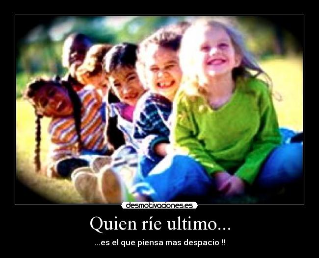Quien ríe ultimo... - ...es el que piensa mas despacio !!