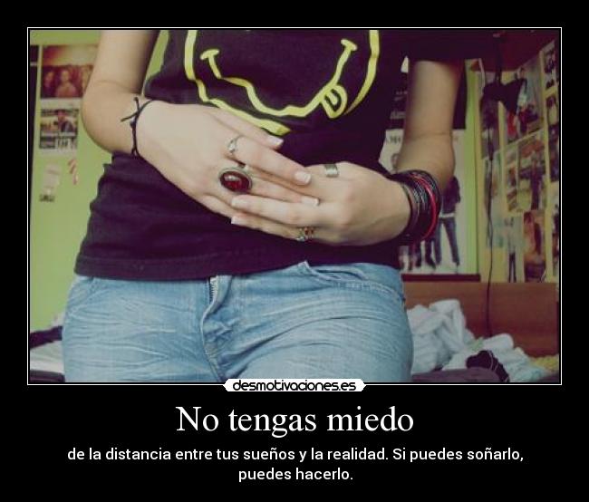 No tengas miedo - de la distancia entre tus sueños y la realidad. Si puedes soñarlo, puedes hacerlo.
