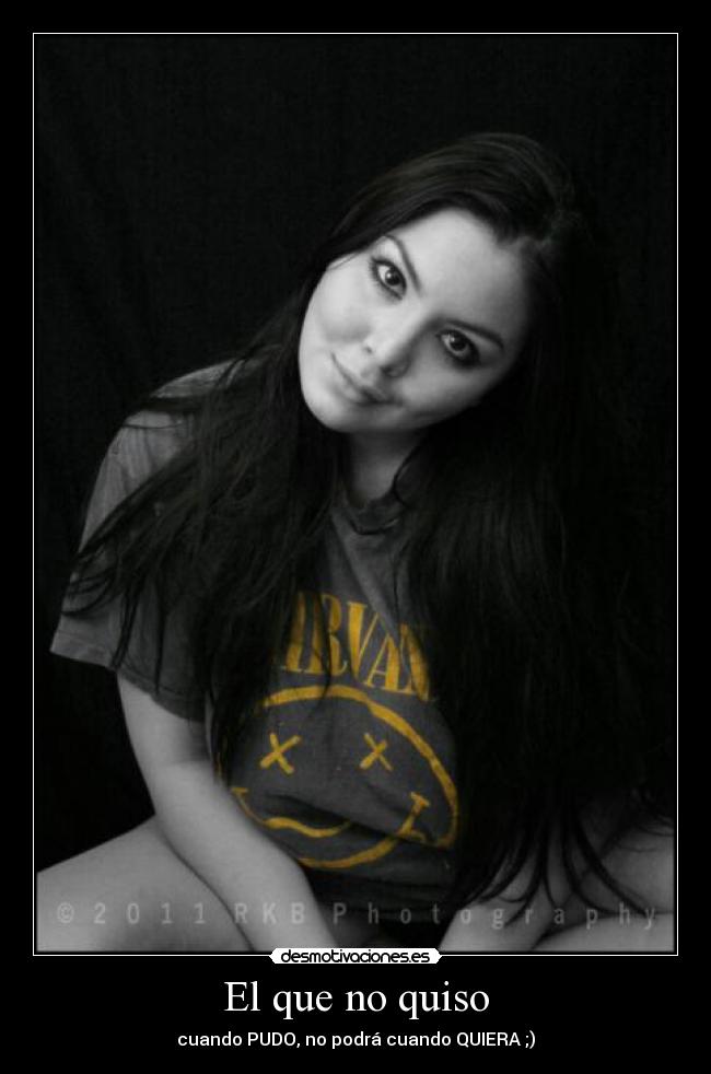 El que no quiso - cuando PUDO, no podrá cuando QUIERA ;)