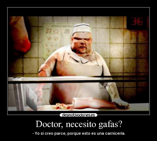 Doctor, necesito gafas? - - Yo si creo parce, porque esto es una carnicería.
