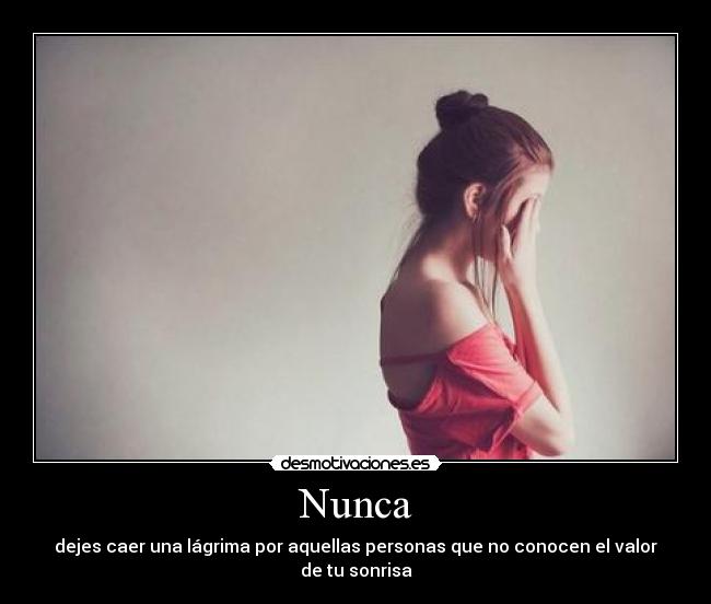 Nunca - dejes caer una lágrima por aquellas personas que no conocen el valor de tu sonrisa