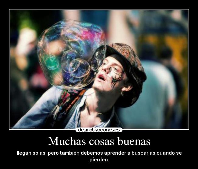 Muchas cosas buenas - llegan solas, pero también debemos aprender a buscarlas cuando se pierden.