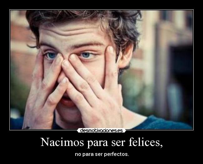 Nacimos para ser felices, - no para ser perfectos.