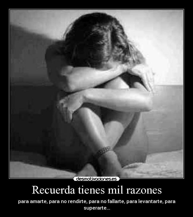 Recuerda tienes mil razones - para amarte, para no rendirte, para no fallarte, para levantarte, para superarte...