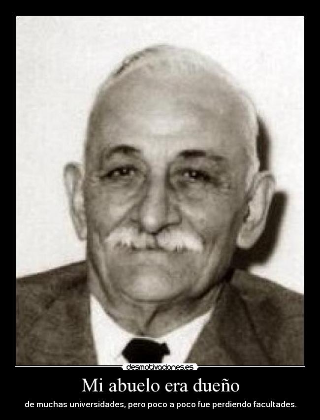Mi abuelo era dueño - de muchas universidades, pero poco a poco fue perdiendo facultades.