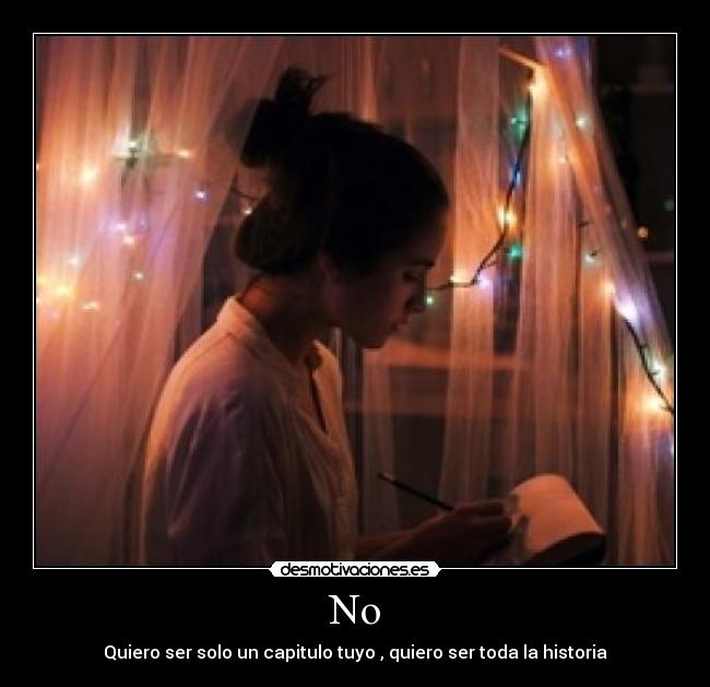 No - Quiero ser solo un capitulo tuyo , quiero ser toda la historia