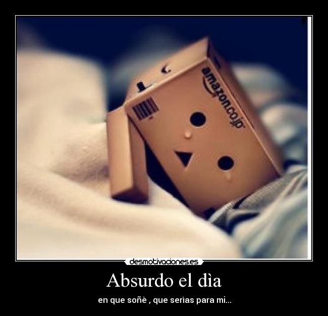 Absurdo el dìa - en que soñè , que serìas para mi...