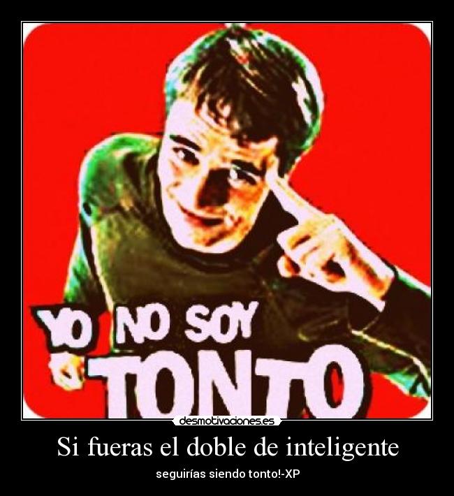 Si fueras el doble de inteligente - seguirías siendo tonto!-XP