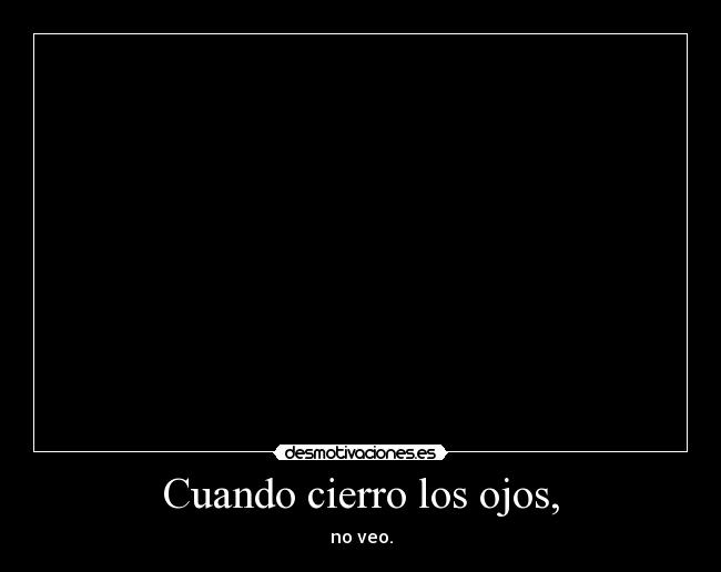 Cuando cierro los ojos, -