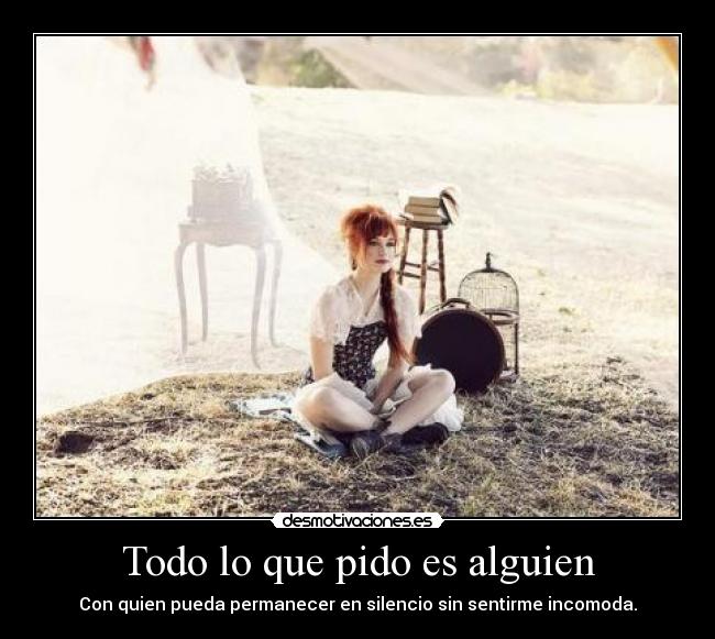 Todo lo que pido es alguien - Con quien pueda permanecer en silencio sin sentirme incomoda.