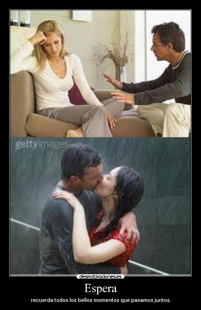Espera - recuerda todos los bellos momentos que pasamos juntos.