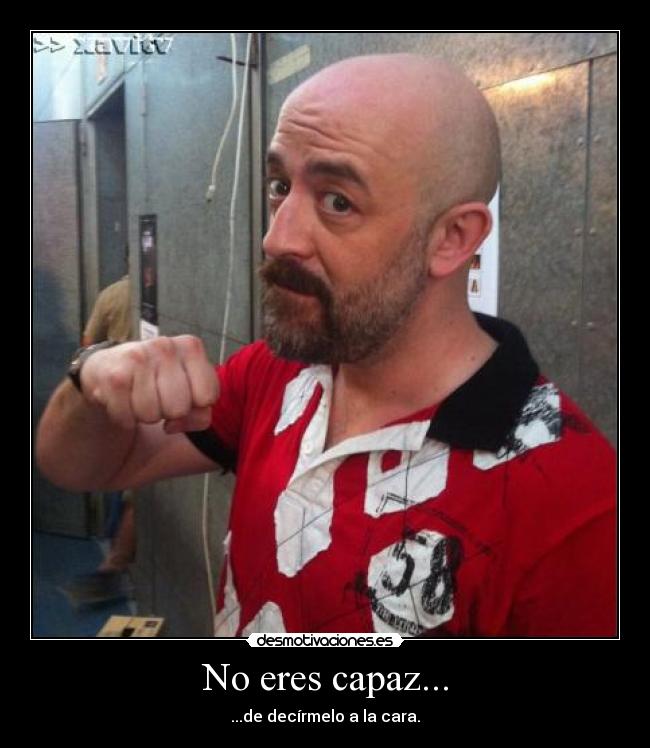 No eres capaz... - ...de decírmelo a la cara.