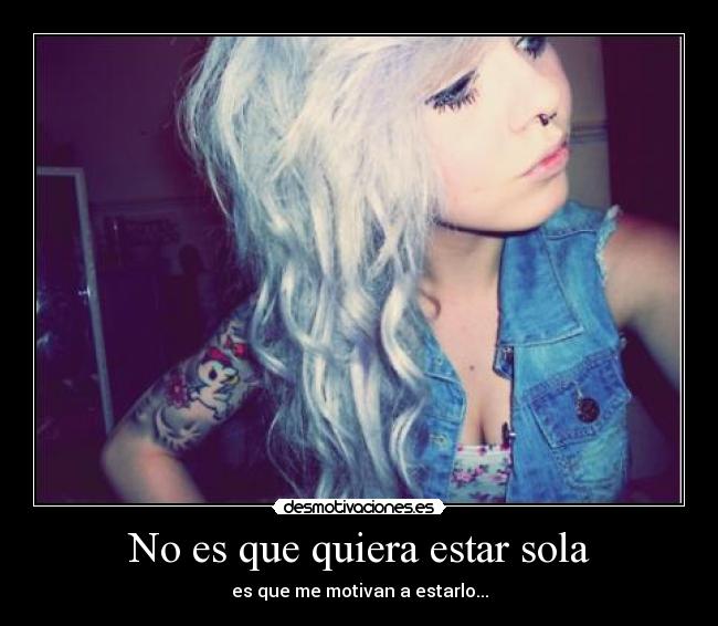 No es que quiera estar sola - es que me motivan a estarlo...