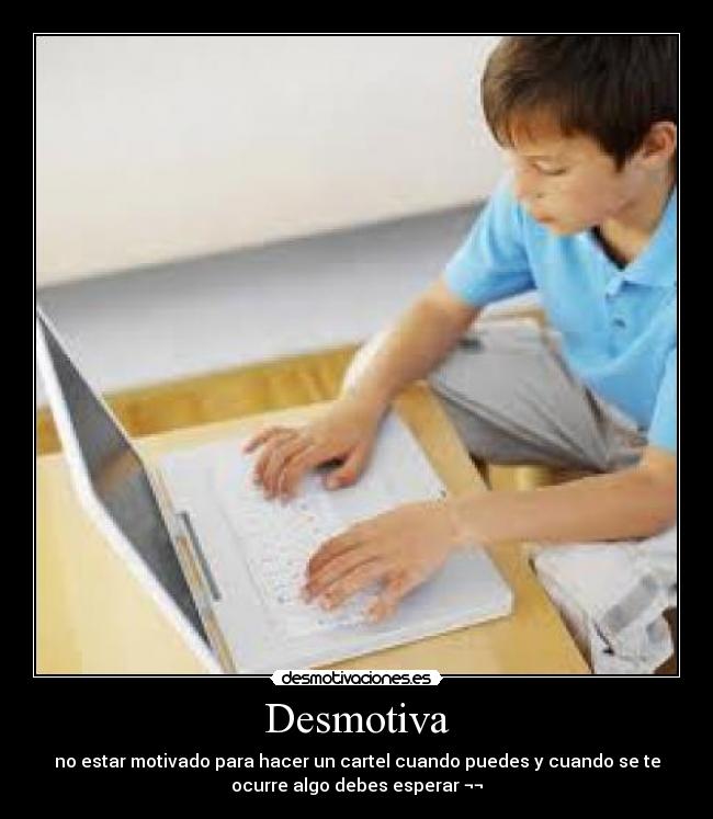 Desmotiva - no estar motivado para hacer un cartel cuando puedes y cuando se te
ocurre algo debes esperar ¬¬