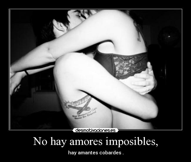 No hay amores imposibles, - hay amantes cobardes .
