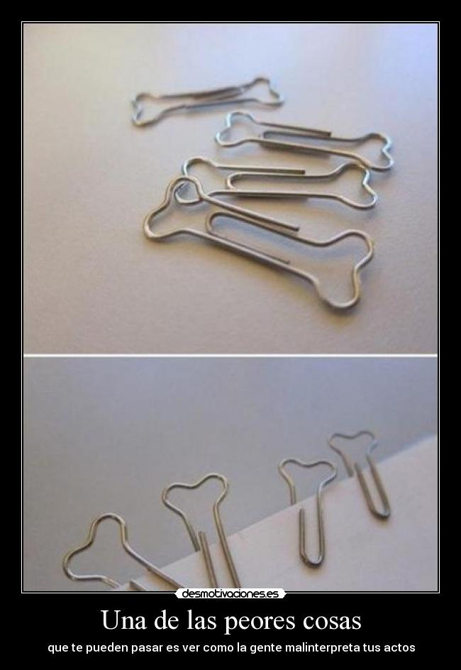Una de las peores cosas - que te pueden pasar es ver como la gente malinterpreta tus actos